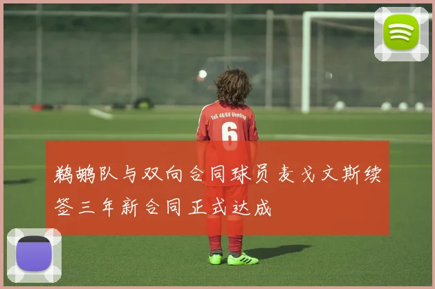 鹈鹕队与双向合同球员麦戈文斯续签三年新合同正式达成