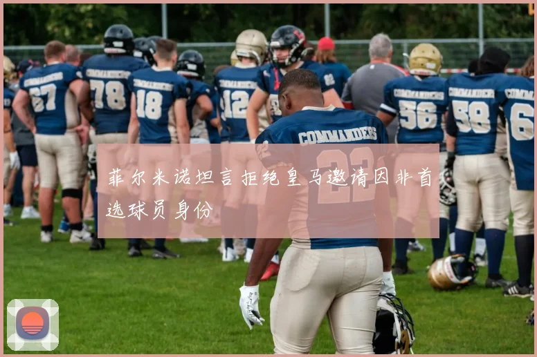 菲尔米诺坦言拒绝皇马邀请因非首选球员身份