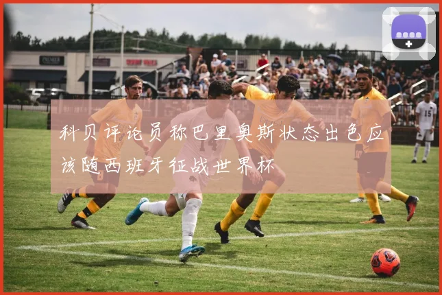 科贝评论员称巴里奥斯状态出色应该随西班牙征战世界杯