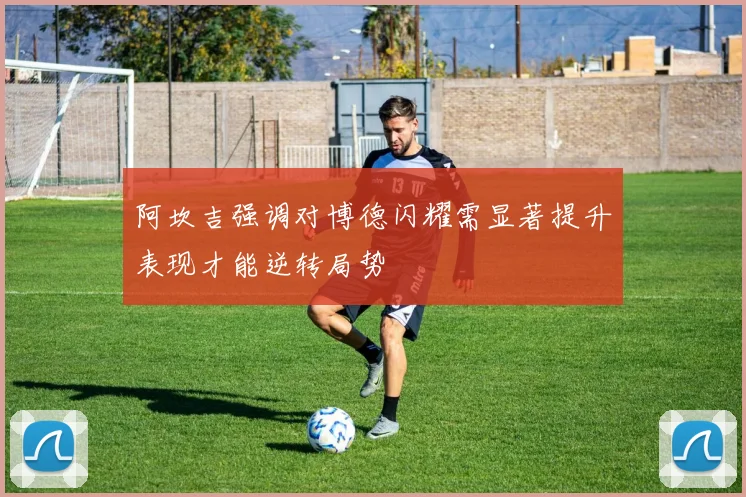 阿坎吉强调对博德闪耀需显著提升表现才能逆转局势