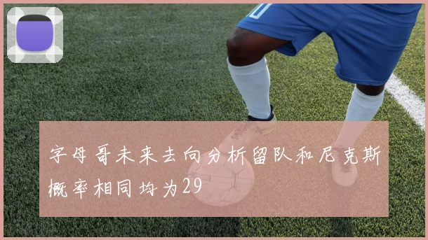 字母哥未来去向分析留队和尼克斯概率相同均为29