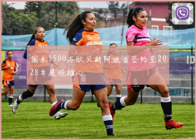 国米1500万欧买断阿坎吉签约至2028年展现雄心
