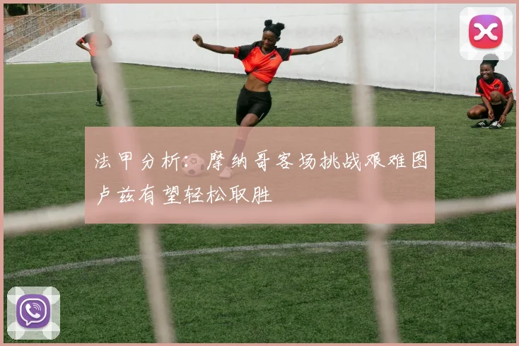 法甲分析：摩纳哥客场挑战艰难图卢兹有望轻松取胜