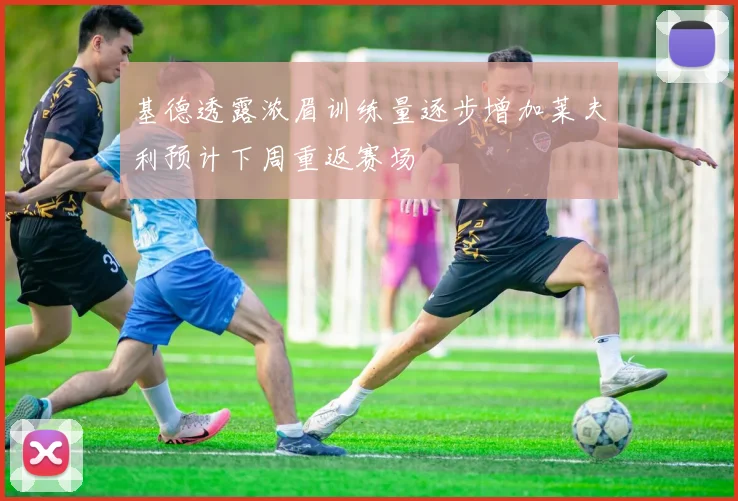 基德透露浓眉训练量逐步增加莱夫利预计下周重返赛场