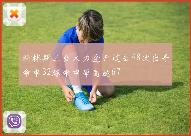 科林斯三分火力全开过去48次出手命中32球命中率高达67