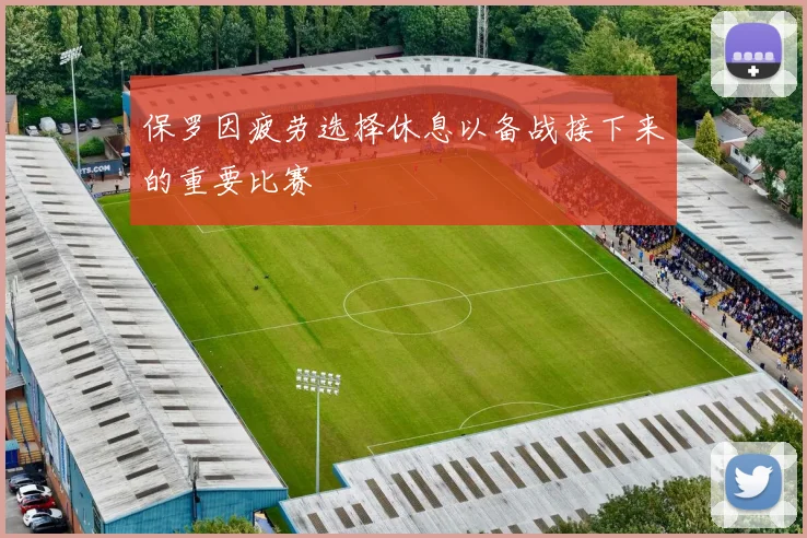 保罗因疲劳选择休息以备战接下来的重要比赛