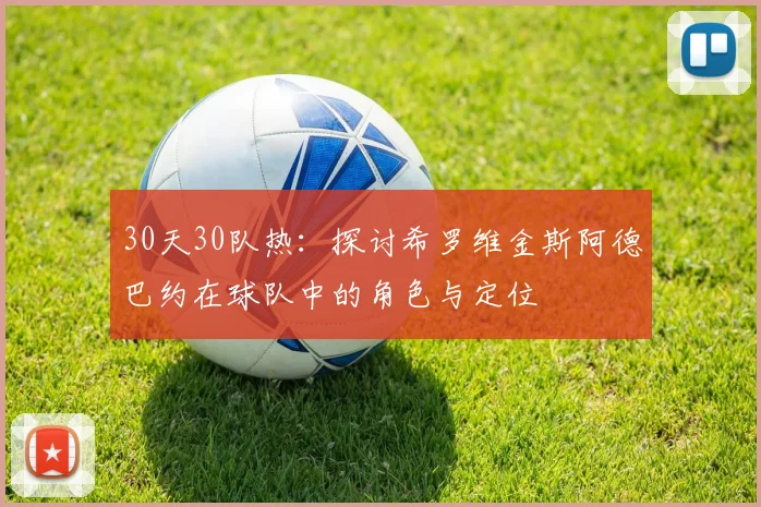 30天30队热：探讨希罗维金斯阿德巴约在球队中的角色与定位