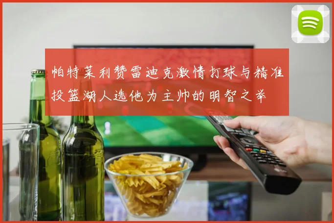 帕特莱利赞雷迪克激情打球与精准投篮湖人选他为主帅的明智之举